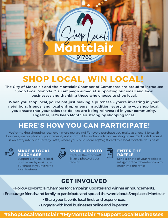 Shop Local, Win Local! A campaign aimed at supporting our small and local businesses. Make a local purchase, snap a photo, enter the raffle. More information: (909) 985-5104 or info@montclairchamber