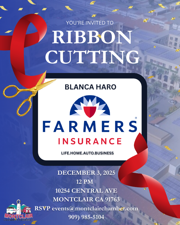 Ribbon Cutting for Farmers Insurance Blanca Haro. December 3 at 12pm. Location: 10254 Central Ave in Montclair. RSVP (909) 985-5104 or events@montclairchamber.com