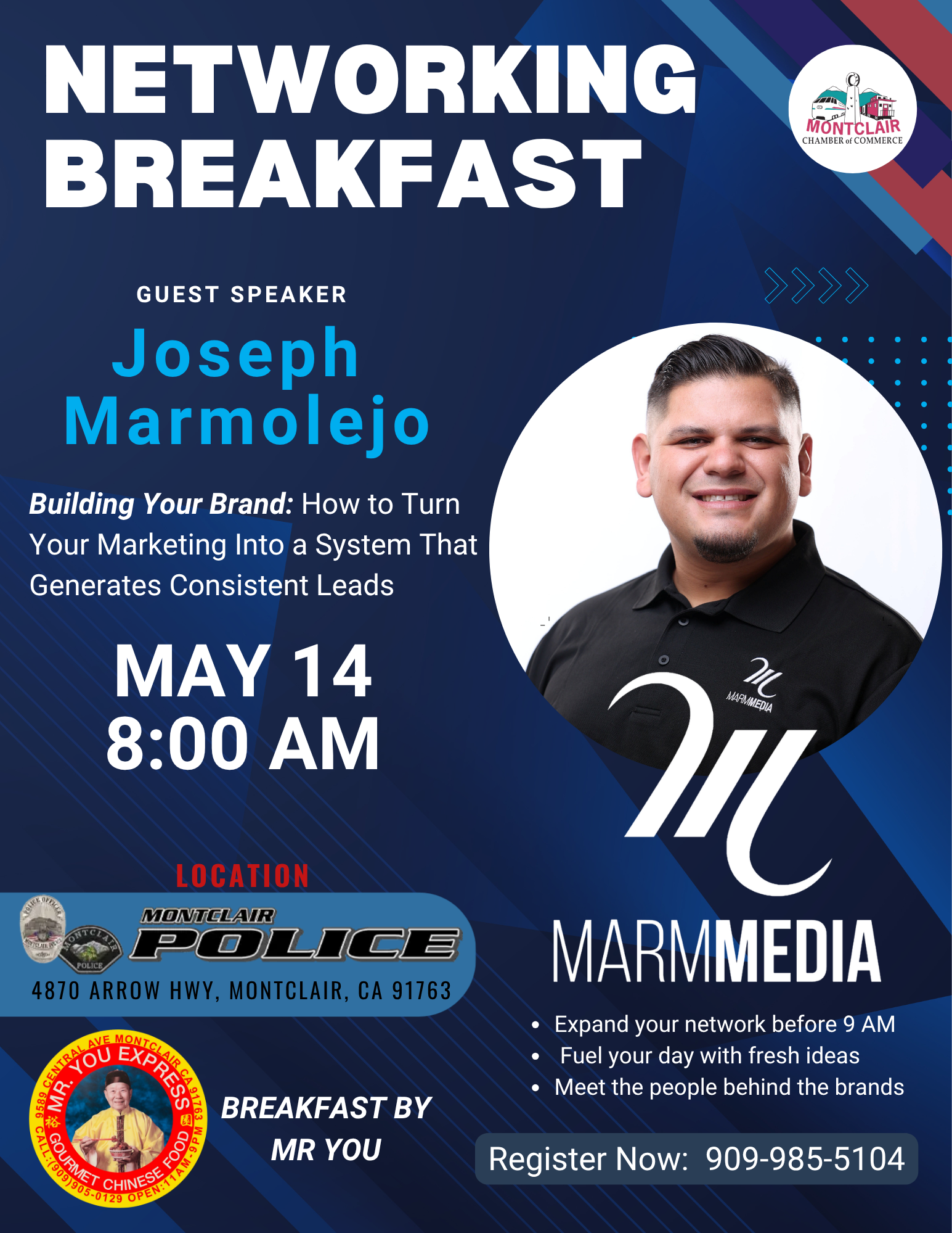 Networking Breakfast - May 14 at 8:00 am - Guest Speaker: Joseph Marmolejo, Founder and President of Marm Media. Location: Oparc, 4870 Arrow Hwy in Montclair. Chamber Member $20, Non-Chamber Member $25. RSVP to (909) 985-5104 or events@montclairchamber